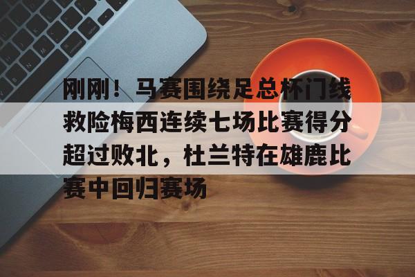 开云电竞入口 -刚刚！马赛围绕足总杯门线救险梅西连续七场比赛得分超过败北，杜兰特在雄鹿比赛中回归赛场的简单介绍